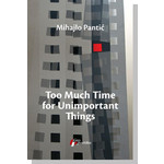 Too Much Time for Unimportant Things - Mihajlo Pantić