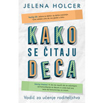 Kako se čitaju deca: Vodič za učenje roditeljstva - Jelena Holcer