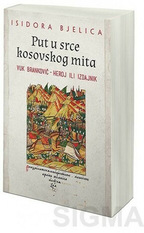 Put u srce kosovskog mita Vuk Brankovic heroj ili izdajnik Isidora Bjelica