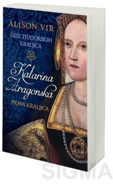 Šest tjudorskih kraljica: Katarina Aragonska - Prava kraljica - Alison Vir